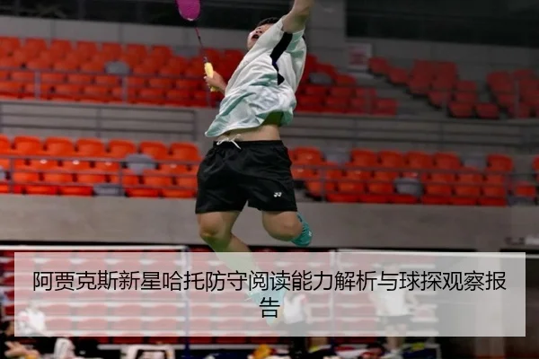 阿贾克斯新星哈托防守阅读能力解析与球探观察报告