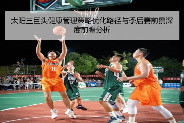 太阳三巨头健康管理策略优化路径与季后赛前景深度前瞻分析