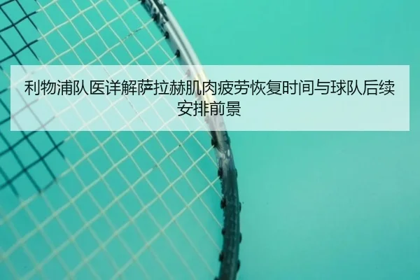 利物浦队医详解萨拉赫肌肉疲劳恢复时间与球队后续安排前景