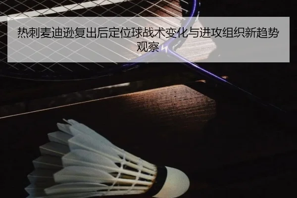 热刺麦迪逊复出后定位球战术变化与进攻组织新趋势观察