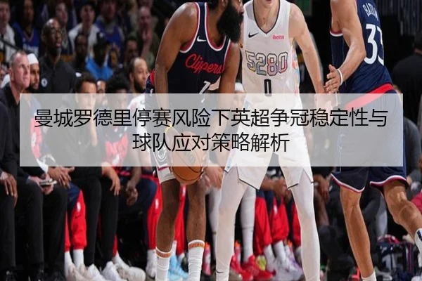 曼城罗德里停赛风险下英超争冠稳定性与球队应对策略解析