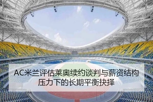 AC米兰评估莱奥续约谈判与薪资结构压力下的长期平衡抉择