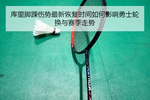 库里脚踝伤势最新恢复时间如何影响勇士轮换与赛季走势