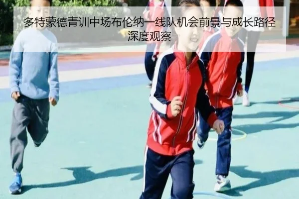 多特蒙德青训中场布伦纳一线队机会前景与成长路径深度观察