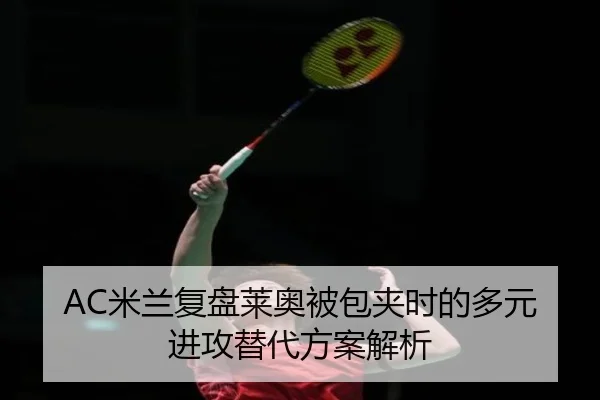 AC米兰复盘莱奥被包夹时的多元进攻替代方案解析