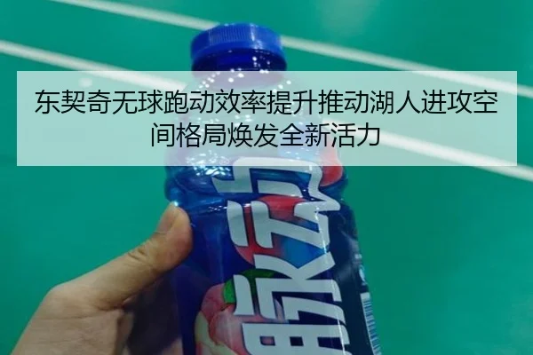东契奇无球跑动效率提升推动湖人进攻空间格局焕发全新活力