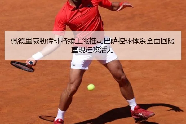 佩德里威胁传球持续上涨推动巴萨控球体系全面回暖重现进攻活力